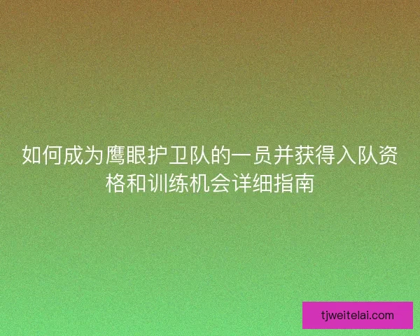 如何成为鹰眼护卫队的一员并获得入队资格和训练机会详细指南