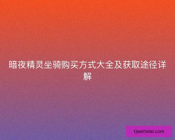 暗夜精灵坐骑购买方式大全及获取途径详解