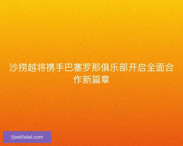 沙捞越将携手巴塞罗那俱乐部开启全面合作新篇章