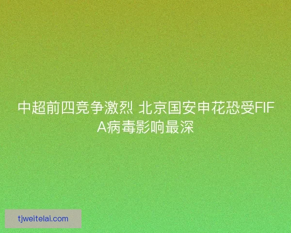 中超前四竞争激烈 北京国安申花恐受FIFA病毒影响最深