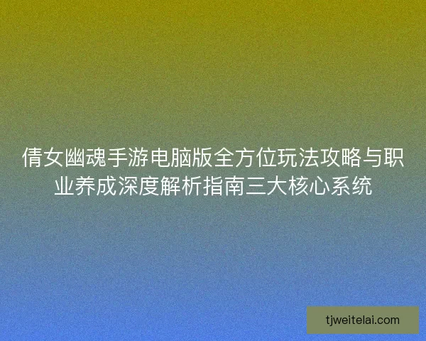 倩女幽魂手游电脑版全方位玩法攻略与职业养成深度解析指南三大核心系统